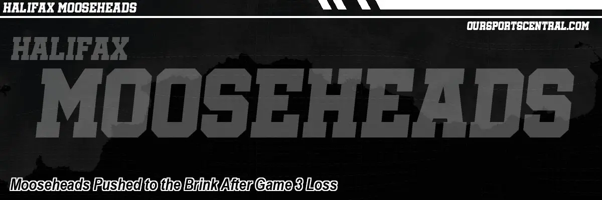 Mooseheads Pushed to the Brink After Game 3 Loss