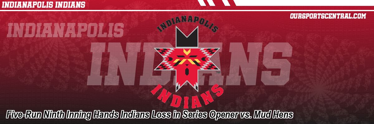 Five-Run Ninth Inning Hands Indians Loss in Series Opener vs. Mud Hens