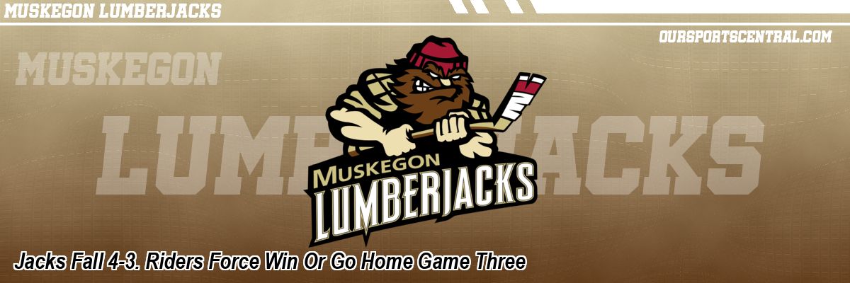 Jacks Fall 4-3. Riders Force Win Or Go Home Game Three