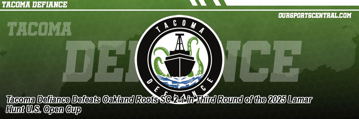 Tacoma Defiance Defeats Oakland Roots SC 2-1 in Third Round of the 2025 Lamar Hunt U.S. Open Cup