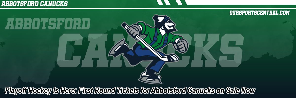 Playoff Hockey Is Here: First Round Tickets for Abbotsford Canucks on Sale Now