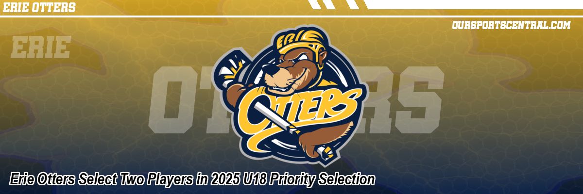 Erie Otters Select Two Players in 2025 U18 Priority Selection