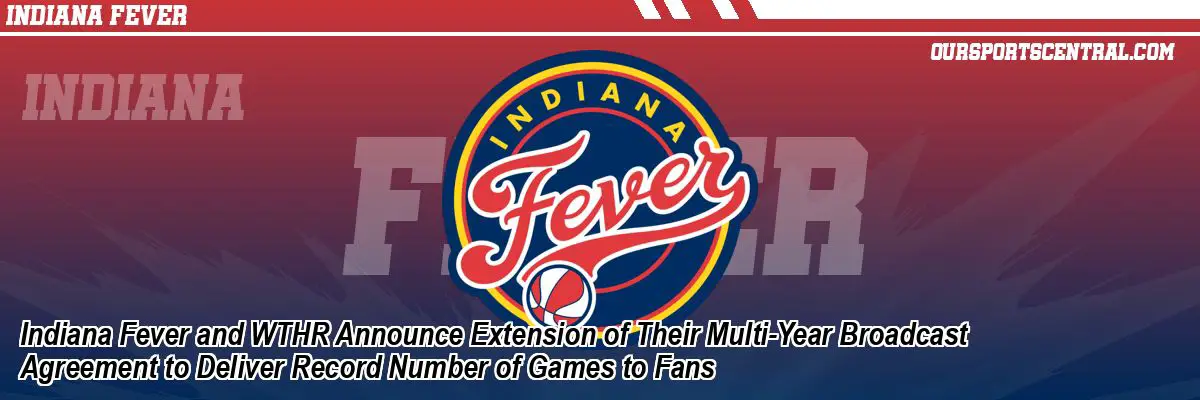 Indiana Fever and WTHR Announce Extension of Their Multi-Year Broadcast Agreement to Deliver Record Number of Games to Fans