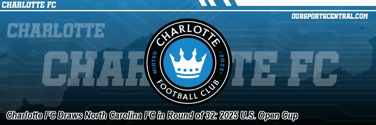 Charlotte FC Draws North Carolina FC in Round of 32: 2025 U.S. Open Cup