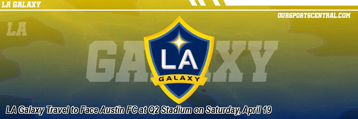 LA Galaxy Travel to Face Austin FC at Q2 Stadium on Saturday, April 19