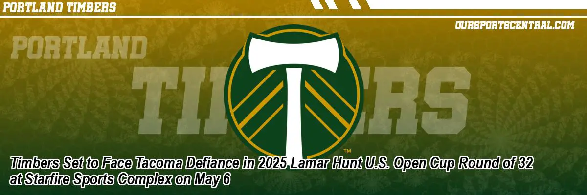 Timbers Set to Face Tacoma Defiance in 2025 Lamar Hunt U.S. Open Cup Round of 32 at Starfire Sports Complex on May 6
