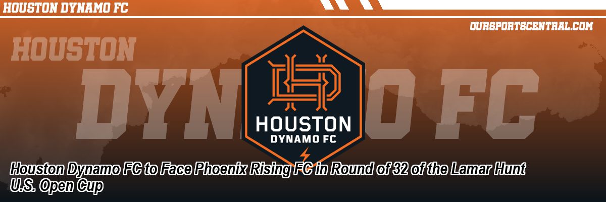 Houston Dynamo FC to Face Phoenix Rising FC in Round of 32 of the Lamar Hunt U.S. Open Cup