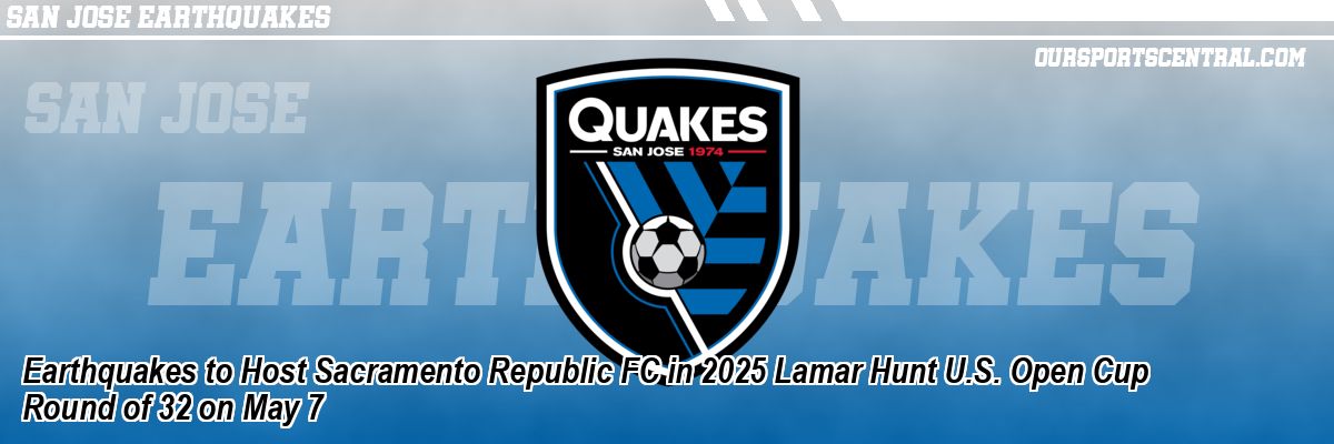 Earthquakes to Host Sacramento Republic FC in 2025 Lamar Hunt U.S. Open Cup Round of 32 on May 7