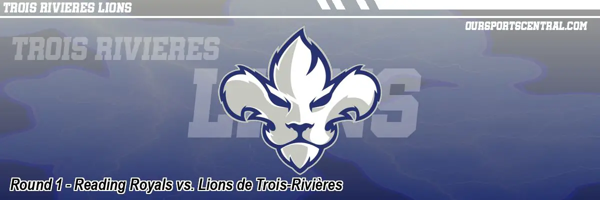 Round 1 - Reading Royals vs. Lions de Trois-Rivières