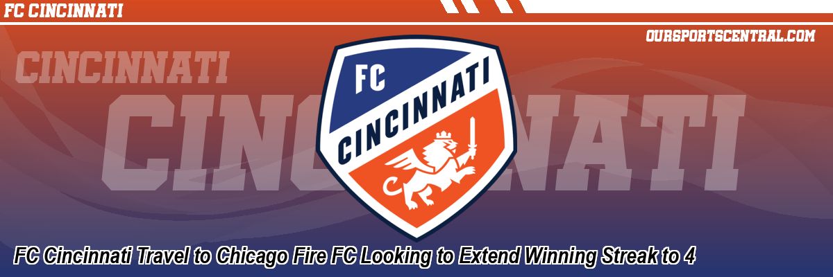 FC Cincinnati Travel to Chicago Fire FC Looking to Extend Winning Streak to 4