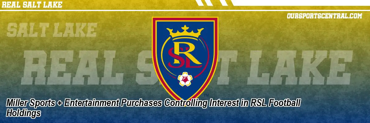 Miller Sports + Entertainment Purchases Controlling Interest in RSL Football Holdings