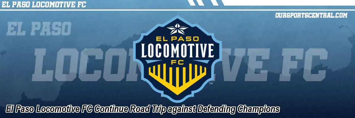 El Paso Locomotive FC Continue Road Trip against Defending Champions