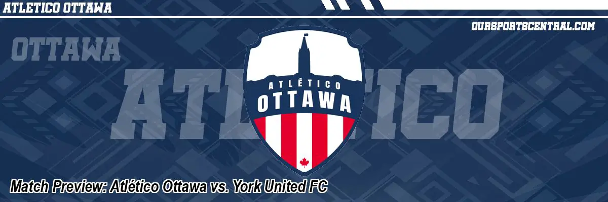 Match Preview: Atlético Ottawa vs. York United FC