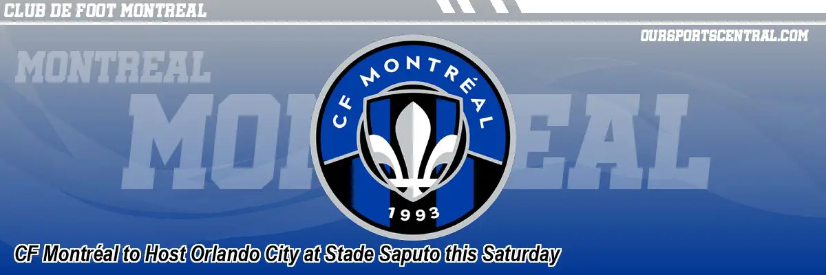 CF Montréal to Host Orlando City at Stade Saputo this Saturday