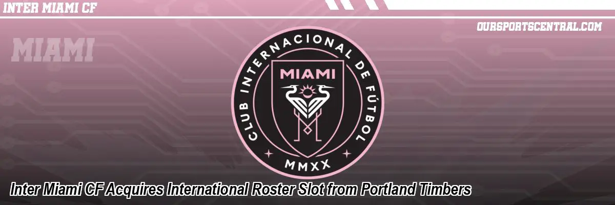 Inter Miami CF Acquires International Roster Slot from Portland Timbers