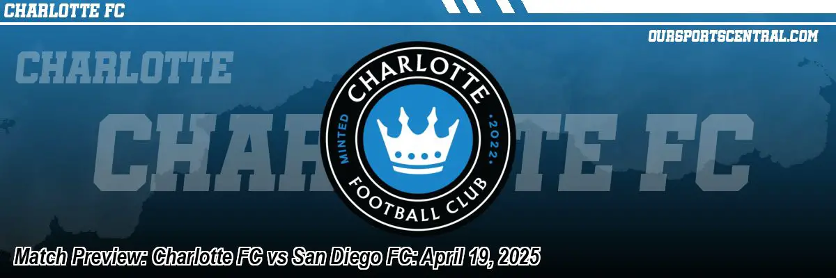 Match Preview: Charlotte FC vs San Diego FC: April 19, 2025
