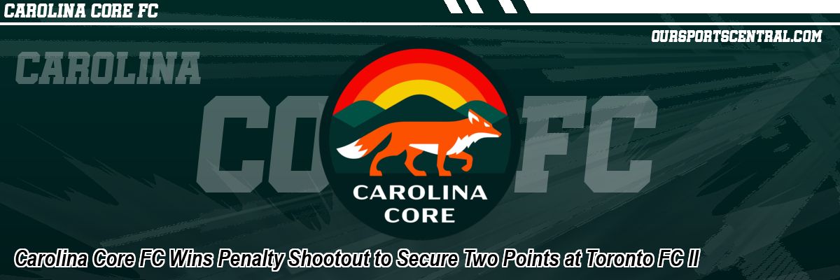 Carolina Core FC Wins Penalty Shootout to Secure Two Points at Toronto FC II