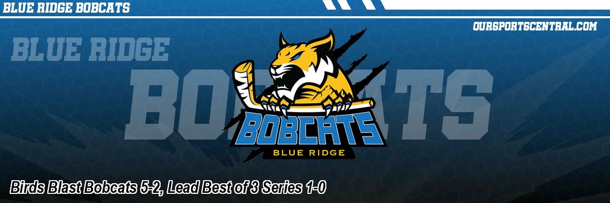 Birds Blast Bobcats 5-2, Lead Best of 3 Series 1-0