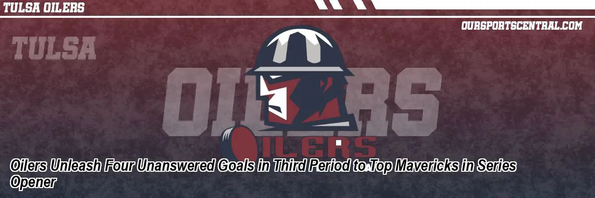Oilers Unleash Four Unanswered Goals in Third Period to Top Mavericks in Series Opener