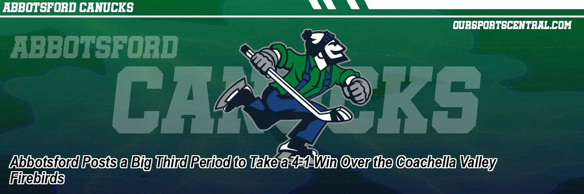 Abbotsford Posts a Big Third Period to Take a 4-1 Win Over the Coachella Valley Firebirds