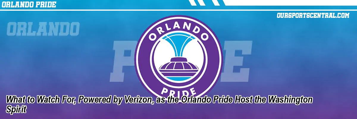 What to Watch For, Powered by Verizon, as the Orlando Pride Host the Washington Spirit