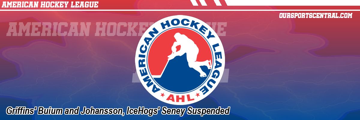 Griffins' Buium and Johansson, IceHogs' Seney Suspended