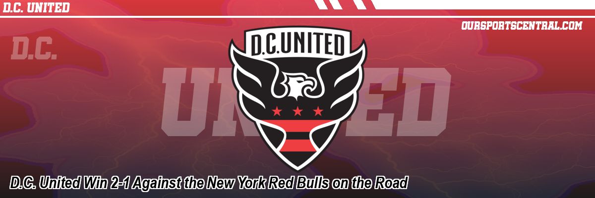 D.C. United Win 2-1 Against the New York Red Bulls on the Road