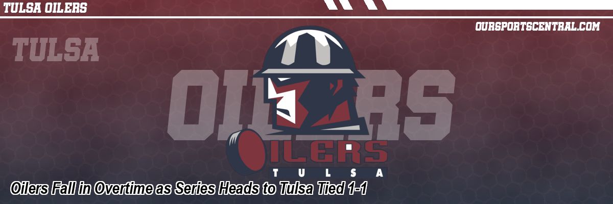Oilers Fall in Overtime as Series Heads to Tulsa Tied 1-1