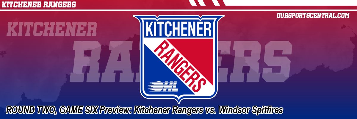 ROUND TWO, GAME SIX Preview: Kitchener Rangers vs. Windsor Spitfires