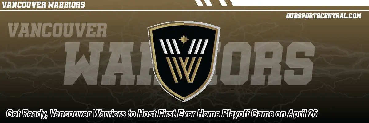 Get Ready, Vancouver Warriors to Host First Ever Home Playoff Game on April 26
