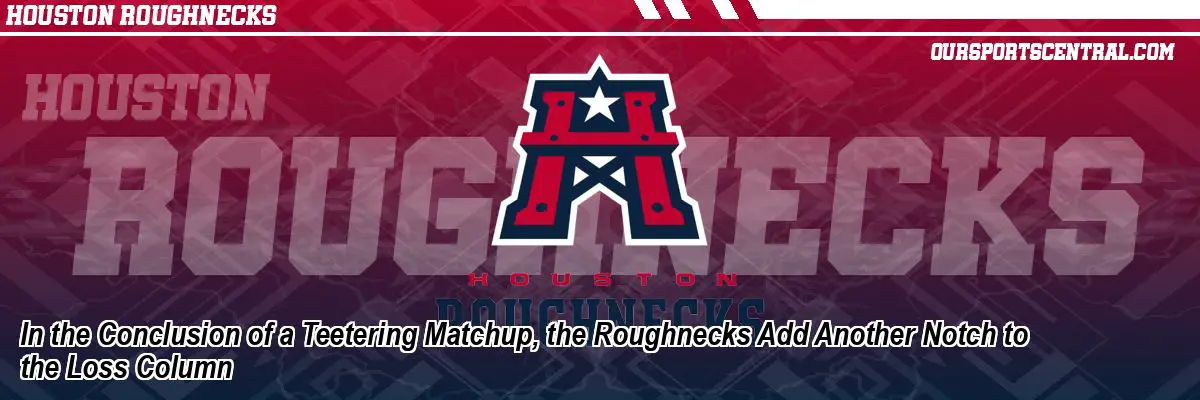 In the Conclusion of a Teetering Matchup, the Roughnecks Add Another Notch to the Loss Column