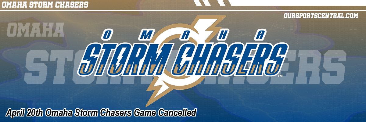 April 20th Omaha Storm Chasers Game Cancelled