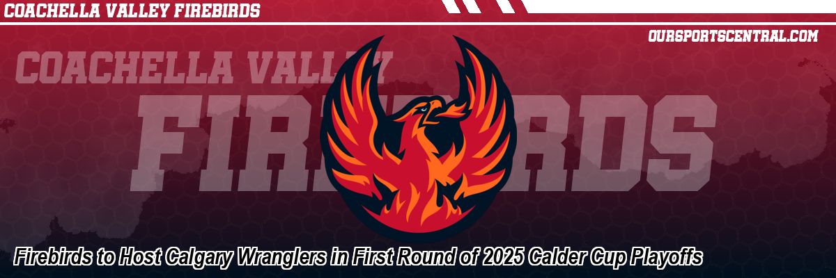 Firebirds to Host Calgary Wranglers in First Round of 2025 Calder Cup Playoffs