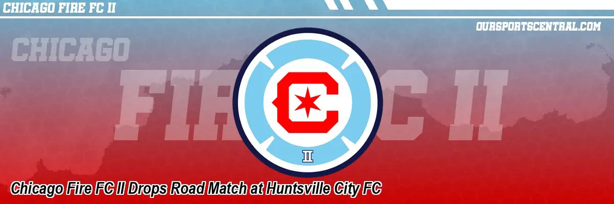 Chicago Fire FC II Drops Road Match at Huntsville City FC