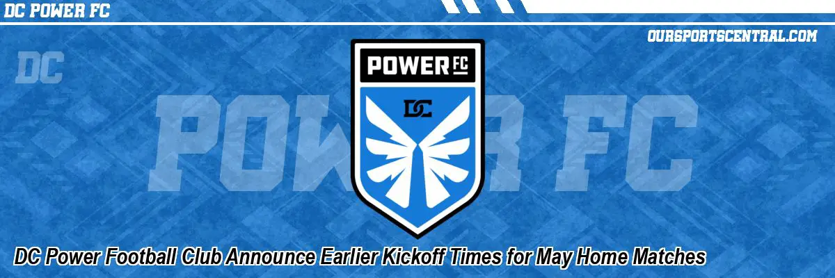 DC Power Football Club Announce Earlier Kickoff Times for May Home Matches