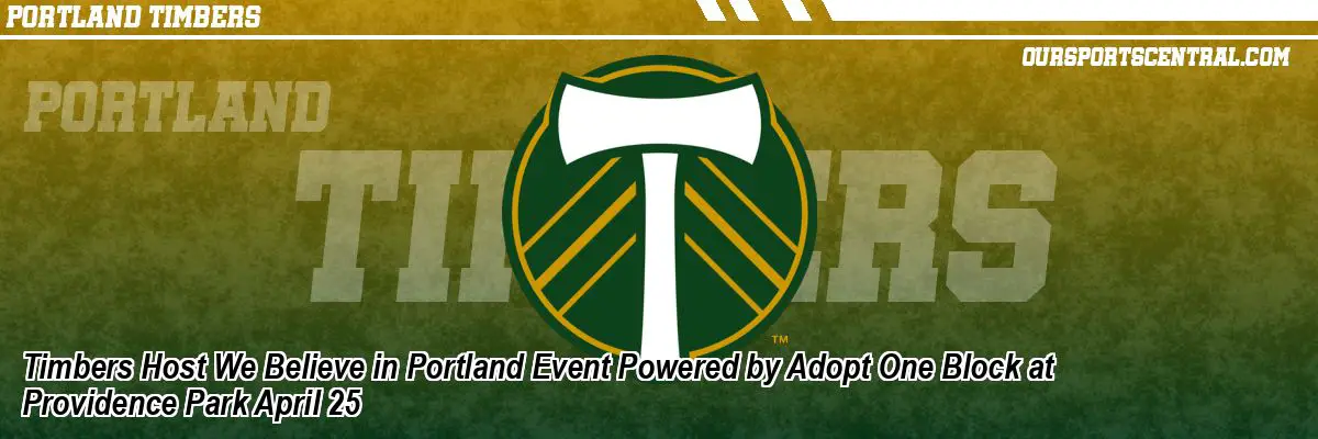 Timbers Host We Believe in Portland Event Powered by Adopt One Block at Providence Park April 25