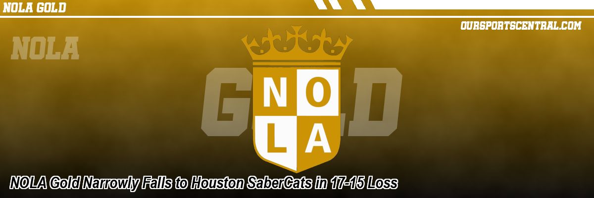 NOLA Gold Narrowly Falls to Houston SaberCats in 17-15 Loss