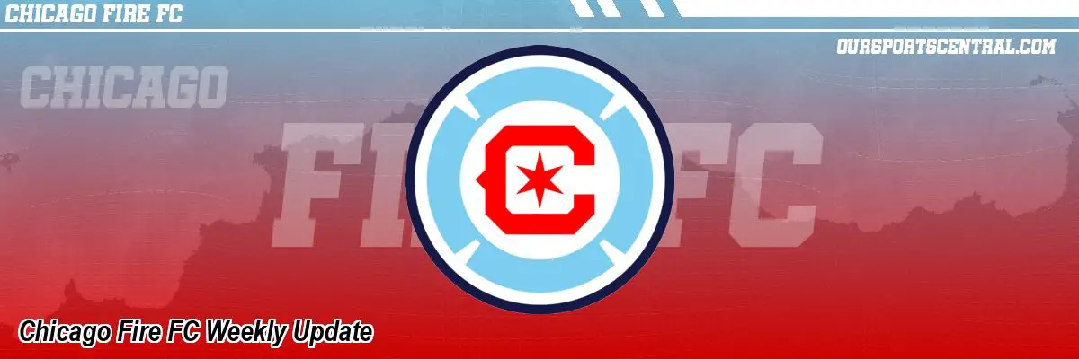 Chicago Fire FC Weekly Update