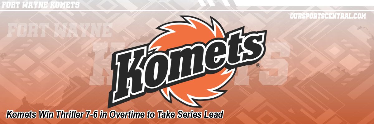 Komets Win Thriller 7-6 in Overtime to Take Series Lead