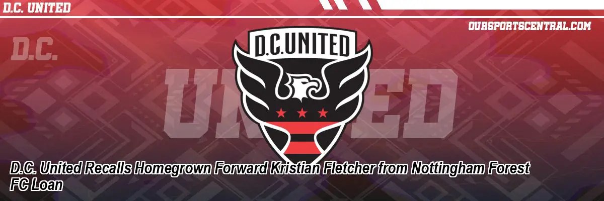 D.C. United Recalls Homegrown Forward Kristian Fletcher from Nottingham Forest FC Loan