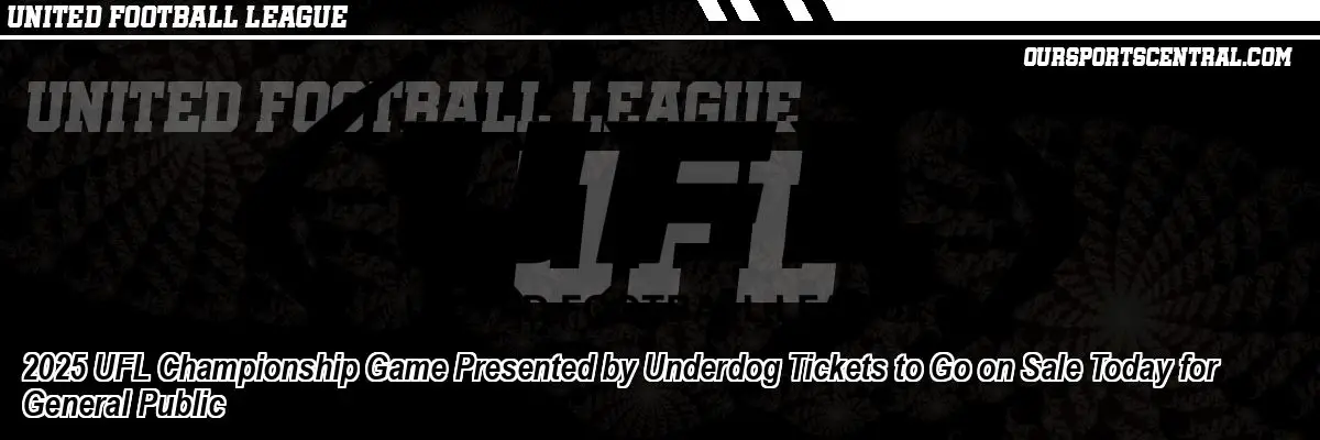 2025 UFL Championship Game Presented by Underdog Tickets to Go on Sale Today for General Public