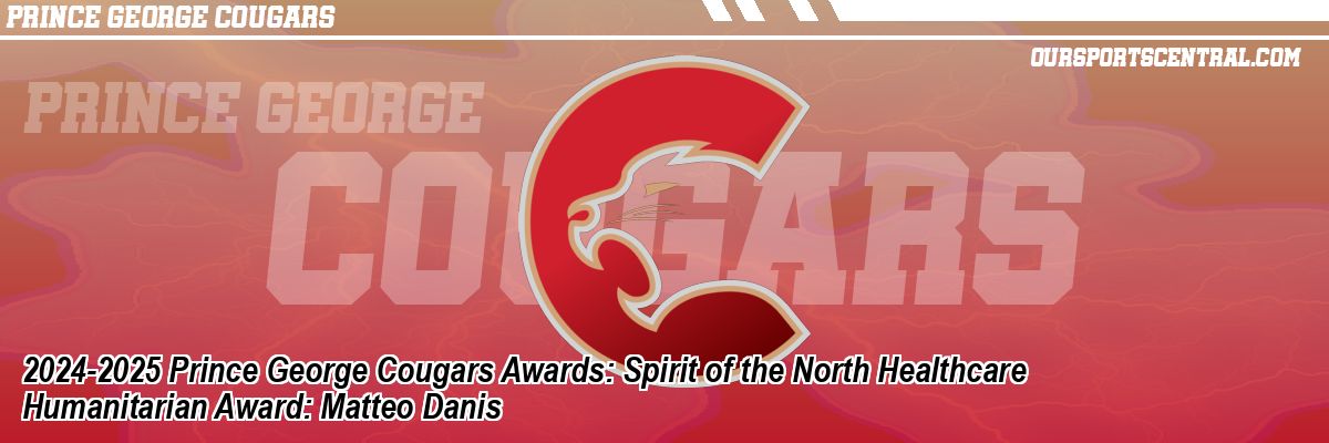 2024-2025 Prince George Cougars Awards: Spirit of the North Healthcare Humanitarian Award: Matteo Danis