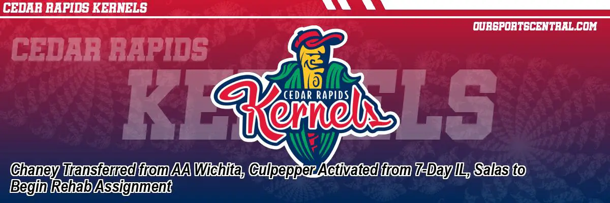 Chaney Transferred from AA Wichita, Culpepper Activated from 7-Day IL, Salas to Begin Rehab Assignment