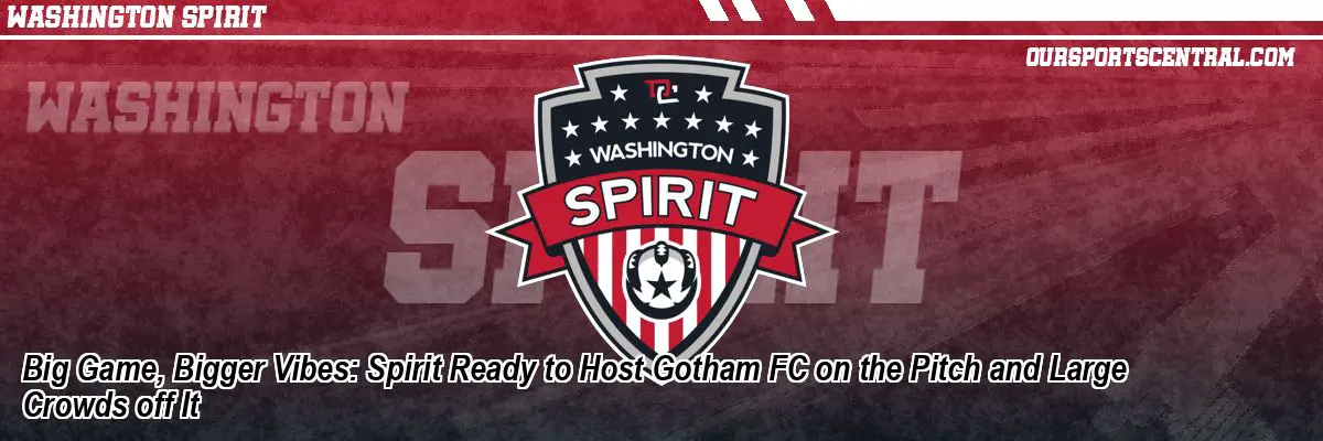 Big Game, Bigger Vibes: Spirit Ready to Host Gotham FC on the Pitch and Large Crowds off It