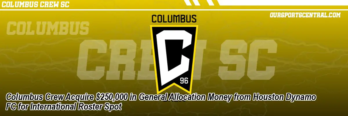 Columbus Crew Acquire $250,000 in General Allocation Money from Houston Dynamo FC for International Roster Spot