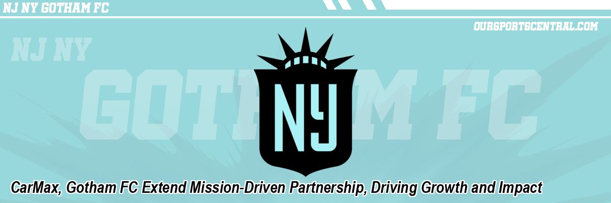 CarMax, Gotham FC Extend Mission-Driven Partnership, Driving Growth and Impact