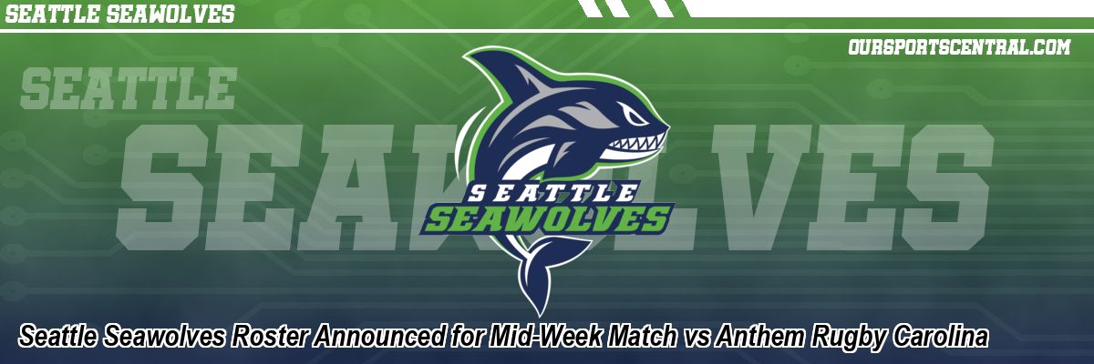 Seattle Seawolves Roster Announced for Mid-Week Match vs Anthem Rugby Carolina