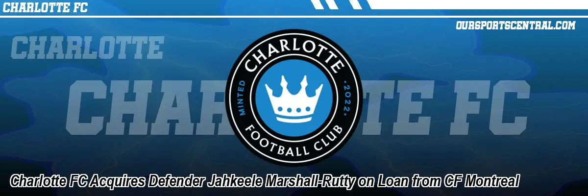 Charlotte FC Acquires Defender Jahkeele Marshall-Rutty on Loan from CF Montreal