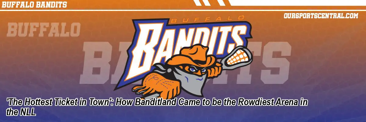 'The Hottest Ticket in Town': How Banditland Came to be the Rowdiest Arena in the NLL