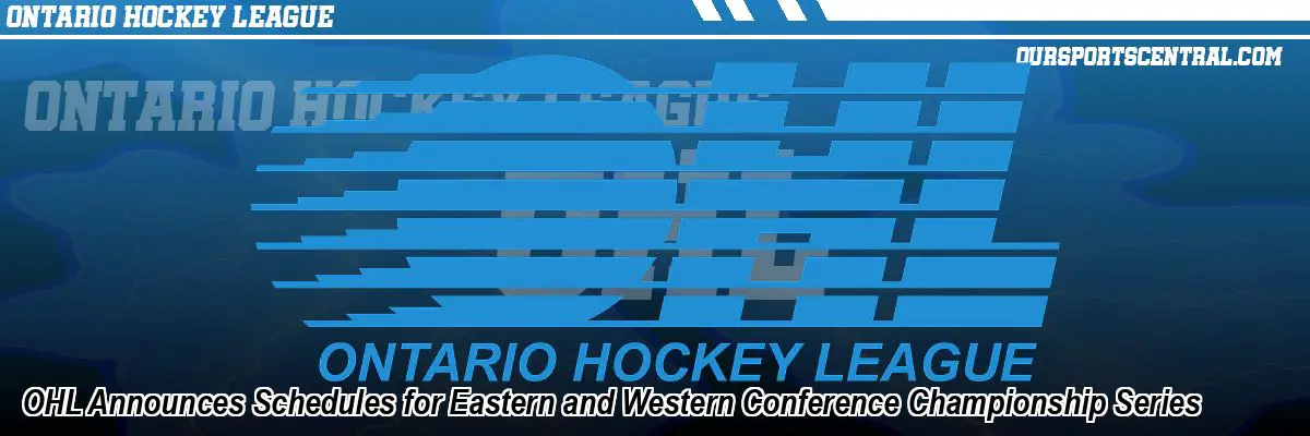 OHL Announces Schedules for Eastern and Western Conference Championship Series